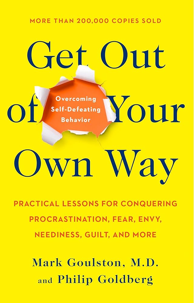 Get Out of Your Own Way: Overcoming Self-Defeating Behavior – Mark Goulston