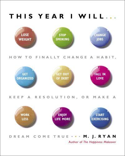 This Year I Will…: How to Finally Change a Habit, Keep a Resolution, or Make a Dream Come True  – M.J. Ryan
