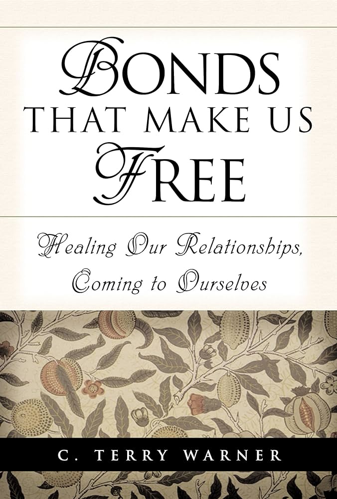 Bonds That Make Us Free: Healing Our Relationships, Coming to Ourselves – C. Terry Warner