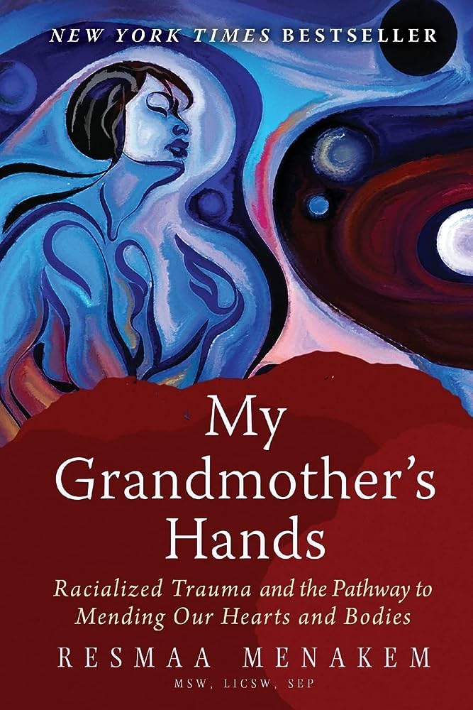 My Grandmother’s Hands: Racialized Trauma and the Mending of Our Bodies and Hearts – Resmaa Menakem