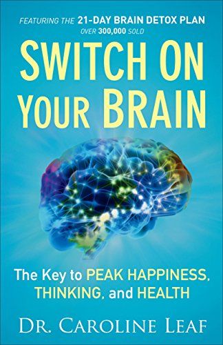Switch On Your Brain: The Key to Peak Happiness, Thinking, and Health  – Caroline Leaf